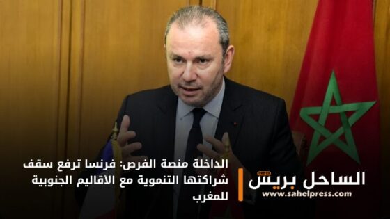 الداخلة منصة الفرص: فرنسا ترفع سقف شراكتها التنموية مع الأقاليم الجنوبية للمغرب