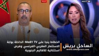 الخطاط ينجا على Medi1 TV: الداخلة بوابة الاستثمار المغربي-الفرنسي وفرص استثنائية للأقاليم الجنوبية