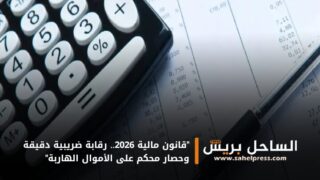 “قانون مالية 2026.. رقابة ضريبية دقيقة وحصار محكم على الأموال الهاربة”