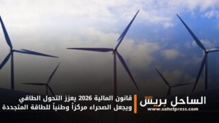 قانون المالية 2026 يعزز التحول الطاقي ويجعل الصحراء مركزاً وطنياً للطاقة المتجددة