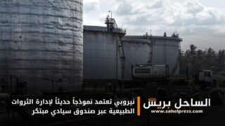 نيروبي تعتمد نموذجاً حديثاً لإدارة الثروات الطبيعية عبر صندوق سيادي مبتكر