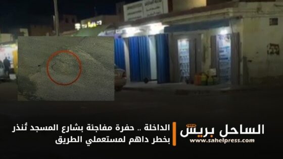 الداخلة .. حفرة مفاجئة بشارع المسجد تُنذر بخطر داهم لمستعملي الطريق