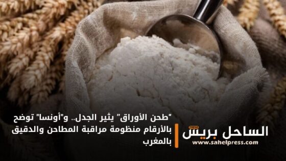 “طحن الأوراق” يثير الجدل.. و”أونسا” توضح بالأرقام منظومة مراقبة المطاحن والدقيق بالمغرب