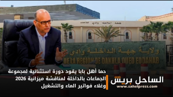 حما أهل بابا يقود دورة استثنائية لمجموعة الجماعات بالداخلة لمناقشة ميزانية 2026 وغلاء فواتير الماء والتشغيل