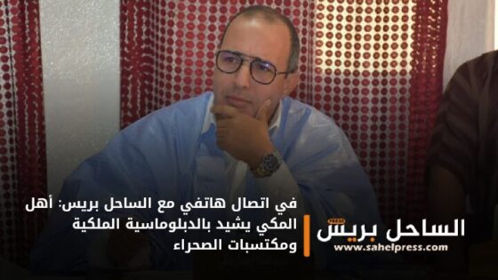 في اتصال هاتفي مع الساحل بريس: أهل المكي يشيد بالدبلوماسية الملكية ومكتسبات الصحراء