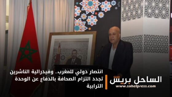 انتصار دولي للمغرب.. وفيدرالية الناشرين تجدد التزام الصحافة بالدفاع عن الوحدة الترابية