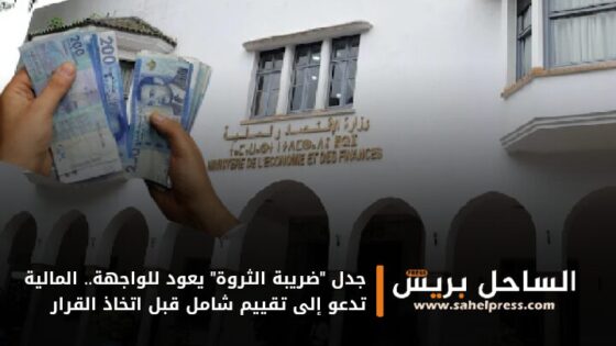 جدل “ضريبة الثروة” يعود للواجهة.. المالية تدعو إلى تقييم شامل قبل اتخاذ القرار