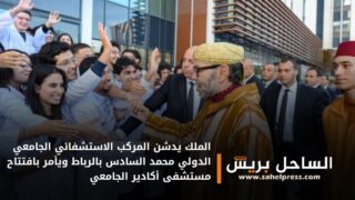 الملك يدشن المركب الاستشفائي الجامعي الدولي محمد السادس بالرباط ويأمر بافتتاح مستشفى أكادير الجامعي