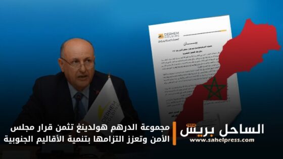 مجموعة الدرهم هولدينغ تثمن قرار مجلس الأمن وتعزز التزامها بتنمية الأقاليم الجنوبية