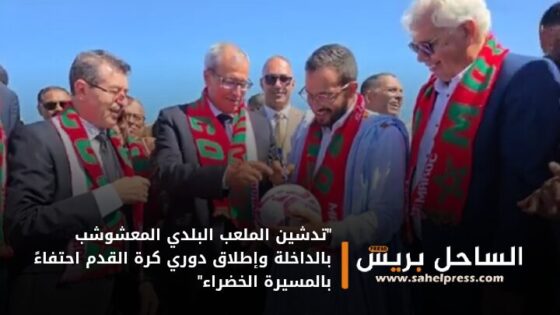 “تدشين الملعب البلدي المعشوشب بالداخلة وإطلاق دوري كرة القدم احتفاءً بالمسيرة الخضراء”