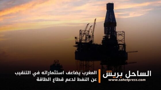 المغرب يضاعف استثماراته في التنقيب عن النفط لدعم قطاع الطاقة
