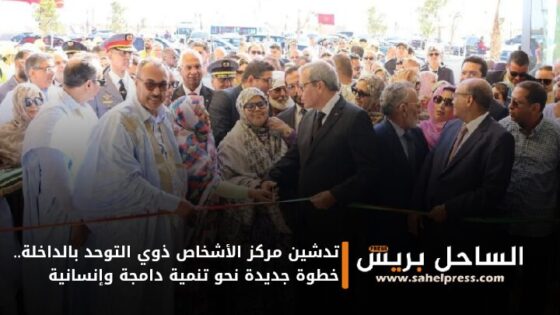 تدشين مركز الأشخاص ذوي التوحد بالداخلة.. خطوة جديدة نحو تنمية دامجة وإنسانية