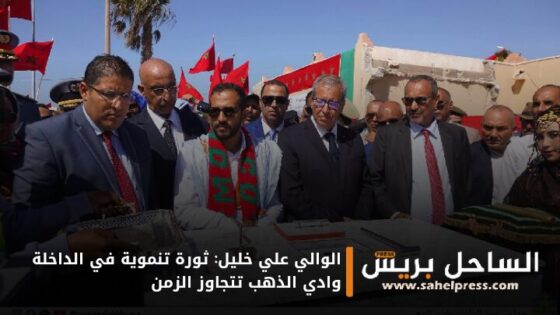 الوالي علي خليل: ثورة تنموية في الداخلة وادي الذهب تتجاوز الزمن