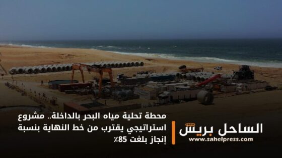 محطة تحلية مياه البحر بالداخلة.. مشروع استراتيجي يقترب من خط النهاية بنسبة إنجاز بلغت 85٪