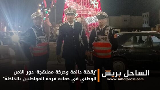 “يقظة دائمة وحركة ممنهجة: دور الأمن الوطني في حماية فرحة المواطنين بالداخلة”