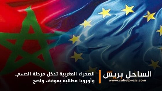 الصحراء المغربية تدخل مرحلة الحسم.. وأوروبا مطالَبة بموقف واضح