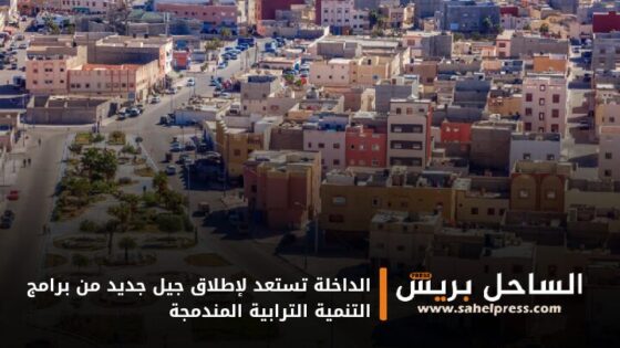 الداخلة تستعد لإطلاق جيل جديد من برامج التنمية الترابية المندمجة