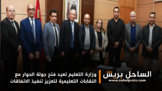 وزارة التعليم تعيد فتح جولة الحوار مع النقابات التعليمية لتعزيز تنفيذ الاتفاقات