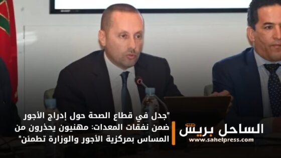 “جدل في قطاع الصحة حول إدراج الأجور ضمن نفقات المعدات: مهنيون يحذرون من المساس بمركزية الأجور والوزارة تطمئن”