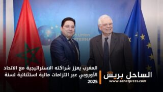 المغرب يعزز شراكته الاستراتيجية مع الاتحاد الأوروبي عبر التزامات مالية استثنائية لسنة 2025