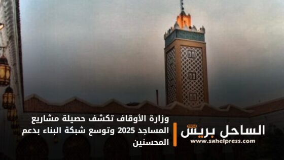 وزارة الأوقاف تكشف حصيلة مشاريع المساجد 2025 وتوسع شبكة البناء بدعم المحسنين