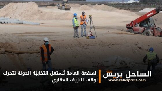 المنفعة العامة تُستغل انتخابيًا: الدولة تتحرك لوقف النزيف العقاري