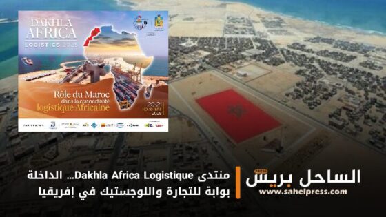 منتدى Dakhla Africa Logistique… الداخلة بوابة للتجارة واللوجستيك في إفريقيا