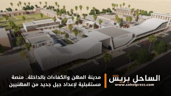 مدينة المهن والكفاءات بالداخلة.. منصة مستقبلية لإعداد جيل جديد من المهنيين