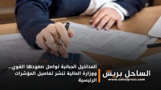 المداخيل الجبائية تواصل صعودها القوي… ووزارة المالية تنشر تفاصيل المؤشرات الرئيسية