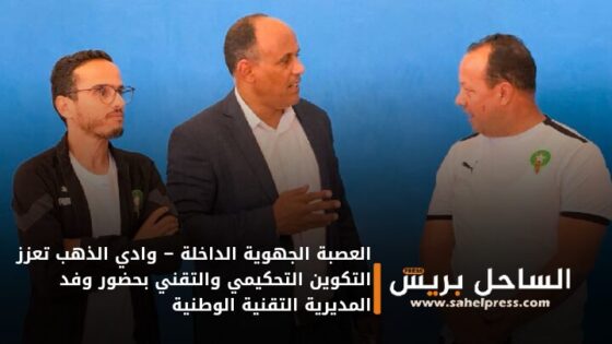 العصبة الجهوية الداخلة – وادي الذهب تعزز التكوين التحكيمي والتقني بحضور وفد المديرية التقنية الوطنية