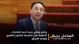 برنامج وطني جديد لدعم الصادرات… الحكومة تعزز تنافسية المنتوج المغربي وتواجه الإغراق