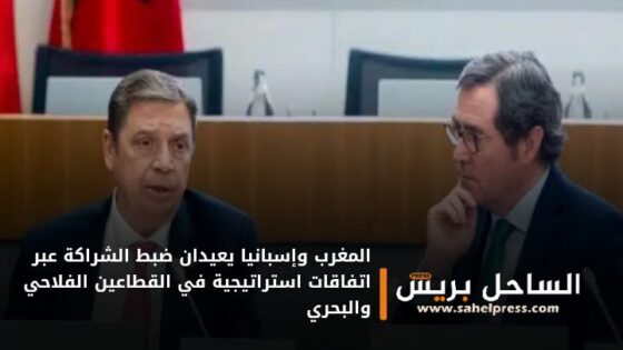 المغرب وإسبانيا يعيدان ضبط الشراكة عبر اتفاقات استراتيجية في القطاعين الفلاحي والبحري