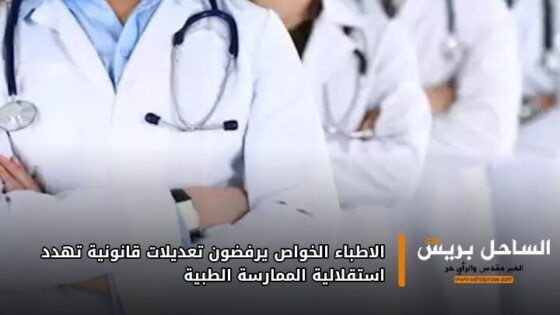 الأطباء الخواص يرفضون تعديلات قانونية تهدد استقلالية الممارسة الطبية
