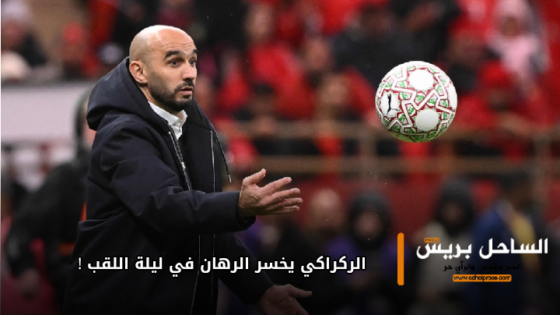 الركراكي يخسر الرهان في ليلة اللقب !