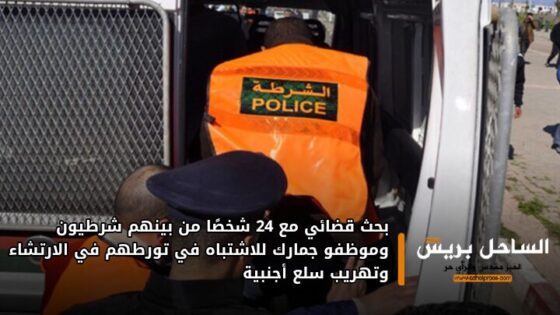 بحث قضائي مع 24 شخصاً من بينهم شرطيون وموظفو جمارك للاشتباه في تورطهم في الارتشاء وتهريب سلع أجنبية