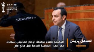 الحكومة تعتزم مراجعة الإطار القانوني لساعات عمل عمال الحراسة الخاصة قبل فاتح ماي