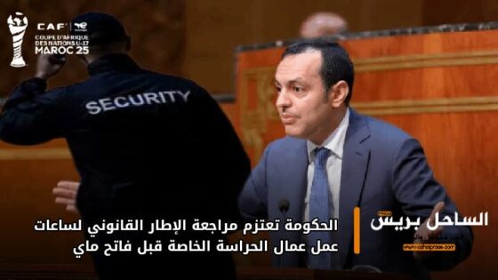 الحكومة تعتزم مراجعة الإطار القانوني لساعات عمل عمال الحراسة الخاصة قبل فاتح ماي