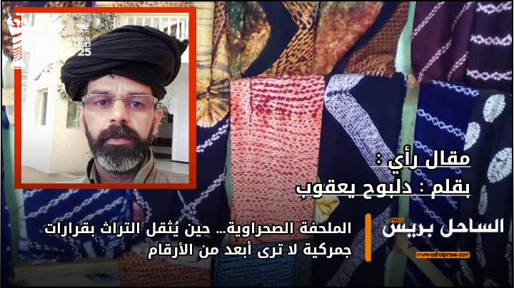 الملحفة الصحراوية… حين يُثقل التراث بقرارات جمركية لا ترى أبعد من الأرقام