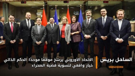 الاتحاد الأوروبي يرسّخ موقفًا موحدًا: الحكم الذاتي خيار واقعي لتسوية قضية الصحراء