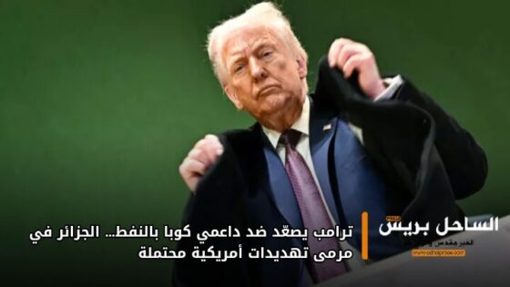 ترامب يصعّد ضد داعمي كوبا بالنفط… الجزائر في مرمى تهديدات أمريكية محتملة