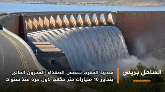 سدود المغرب تتنفس الصعداء: المخزون المائي يتجاوز 10 مليارات متر مكعب لأول مرة منذ سنوات
