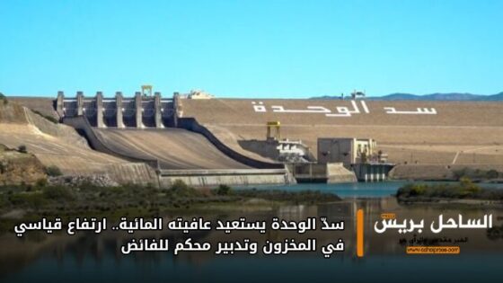 سدّ الوحدة يستعيد عافيته المائية.. ارتفاع قياسي في المخزون وتدبير محكم للفائض
