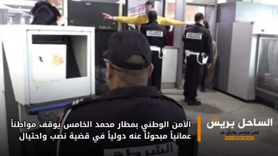 الأمن الوطني بمطار محمد الخامس يوقف مواطناً عمانياً مبحوثاً عنه دولياً في قضية نصب واحتيال