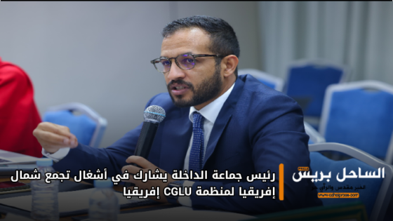 رئيس جماعة الداخلة يشارك في أشغال تجمع شمال إفريقيا لمنظمة CGLU إفريقيا