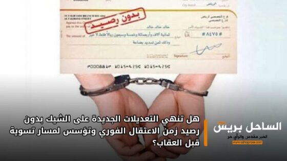 هل تنهي التعديلات الجديدة على الشيك بدون رصيد زمن الاعتقال الفوري وتؤسس لمسار تسوية قبل العقاب؟