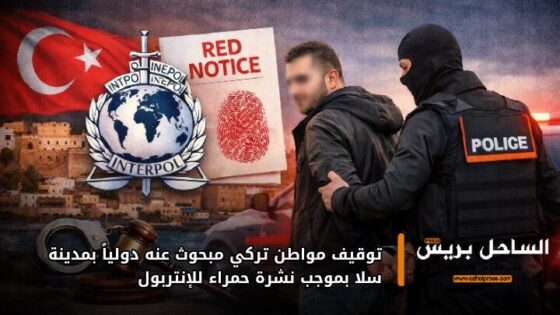 توقيف مواطن تركي مبحوث عنه دولياً بمدينة سلا بموجب نشرة حمراء للإنتربول