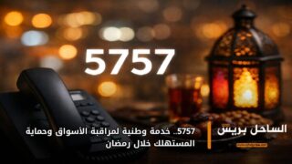 5757.. خدمة وطنية لمراقبة الأسواق وحماية المستهلك خلال رمضان
