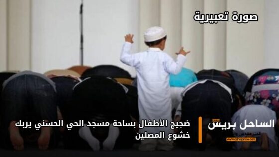 ضجيج الأطفال بساحة مسجد الحي الحسني يربك خشوع المصلين