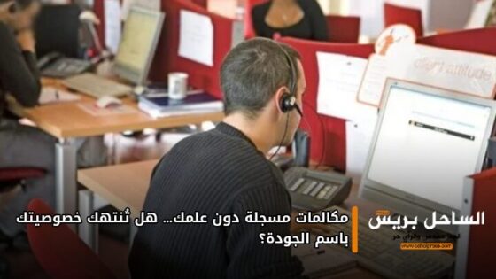 مكالمات مسجلة دون علمك… هل تُنتهك خصوصيتك باسم الجودة؟