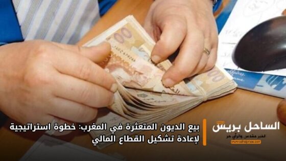 بيع الديون المتعثرة في المغرب: خطوة استراتيجية لإعادة تشكيل القطاع المالي